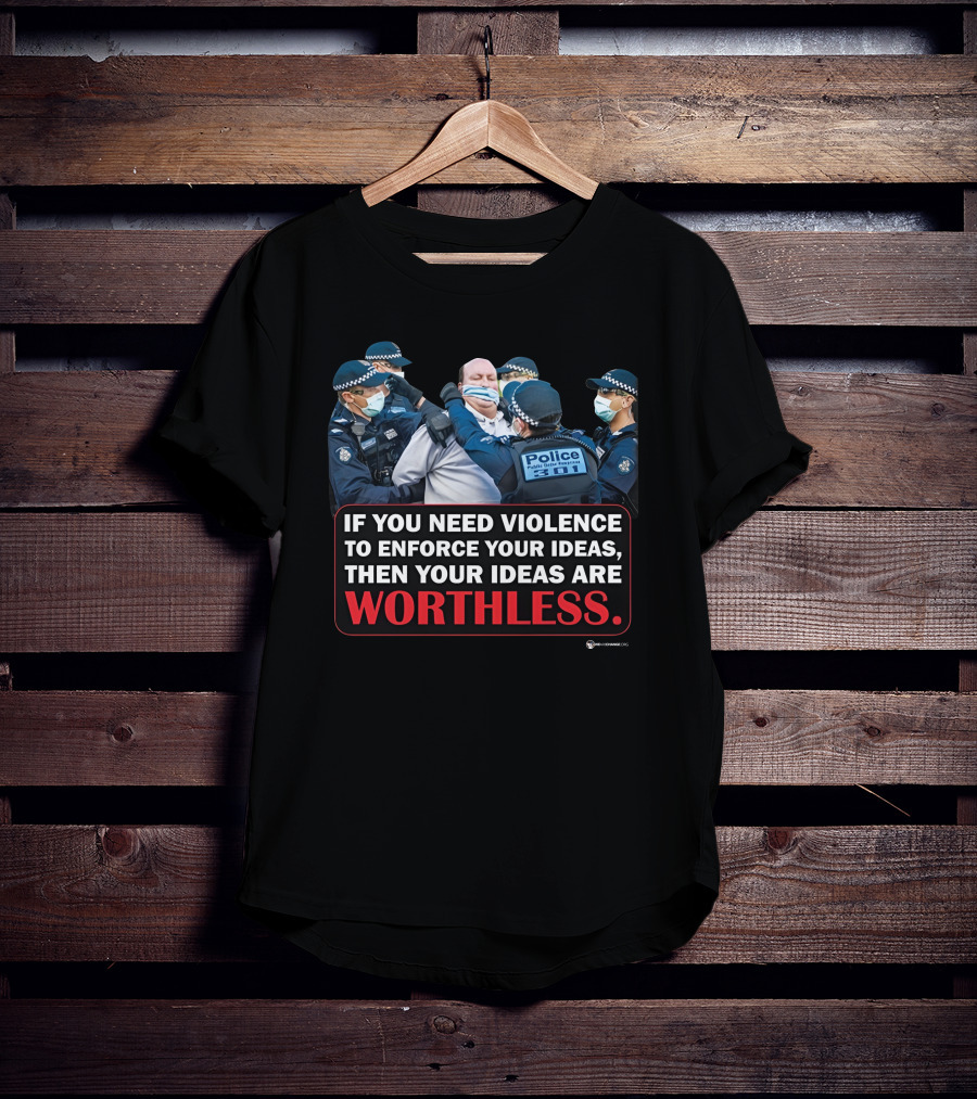 If You Need Violence To Enforce Your Ideas Then Your Ideas Are Worthless Police Officers Restraining Man T-Shirt