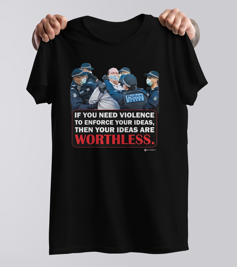 If You Need Violence To Enforce Your Ideas Then Your Ideas Are Worthless Police Officers Restraining Man T-Shirt