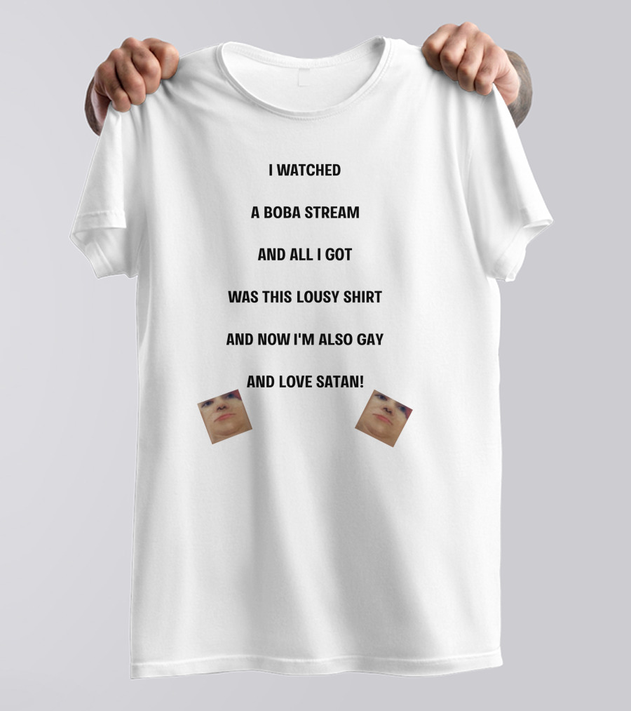 I Watched A Boba Stream And All I Got Was This Lousy Shirt And Now I'm Also Gay And Love Satan T-Shirt