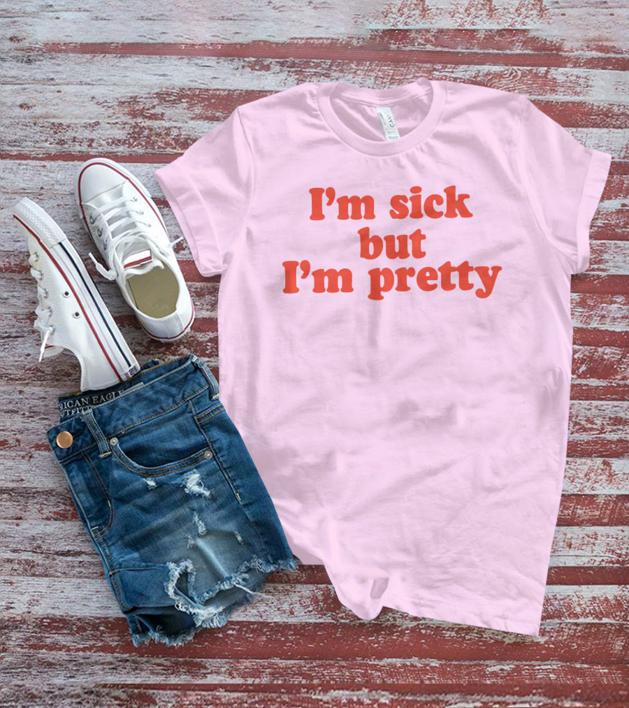 I'm Sick But I'm Pretty T-Shirt