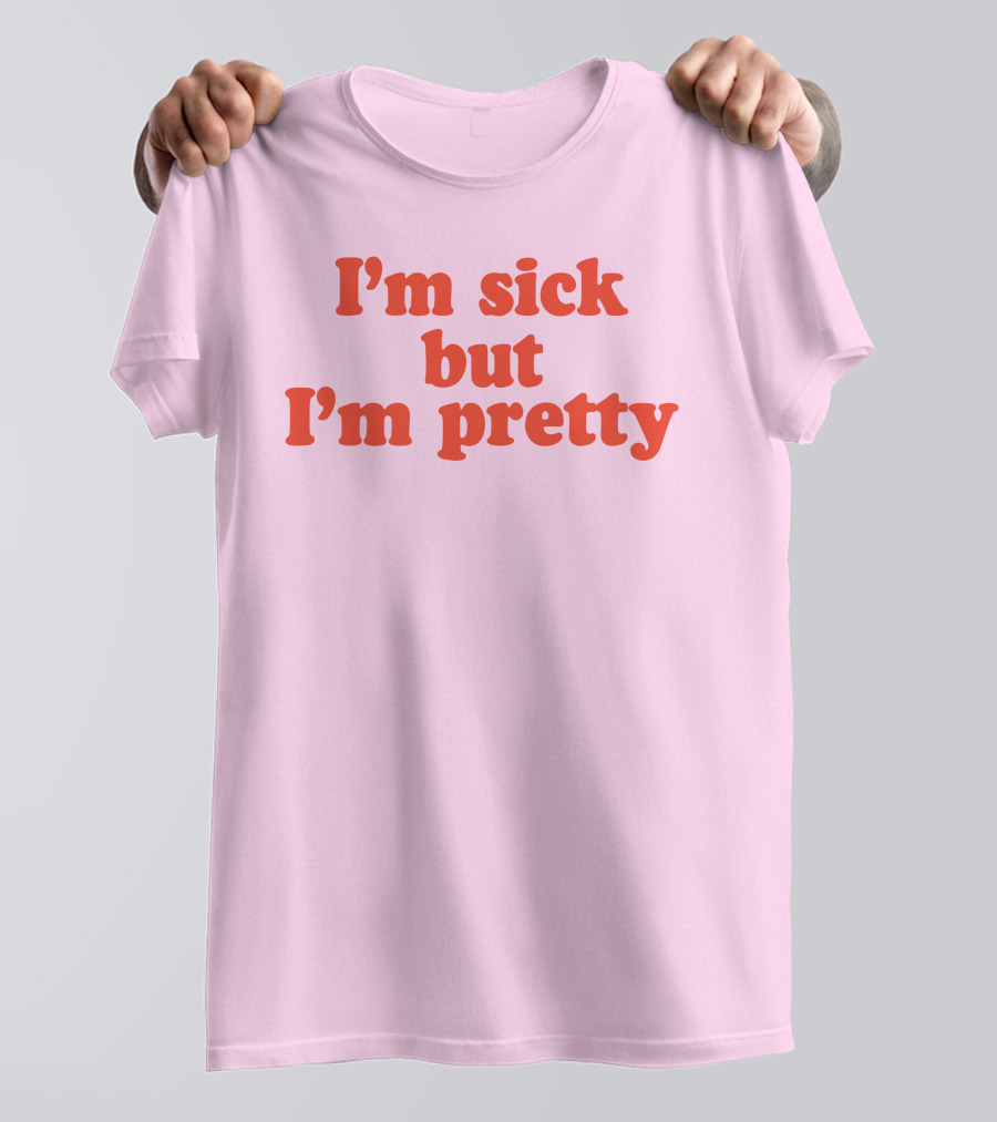 I'm Sick But I'm Pretty T-Shirt