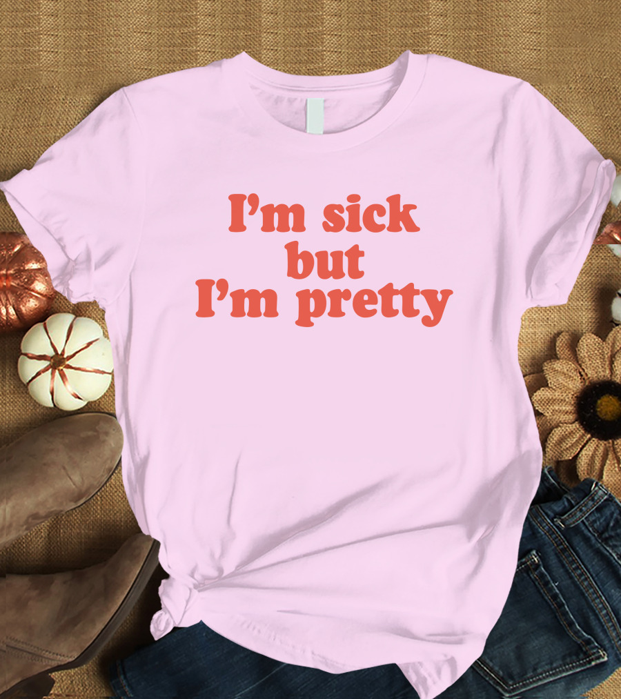 I'm Sick But I'm Pretty T-Shirt