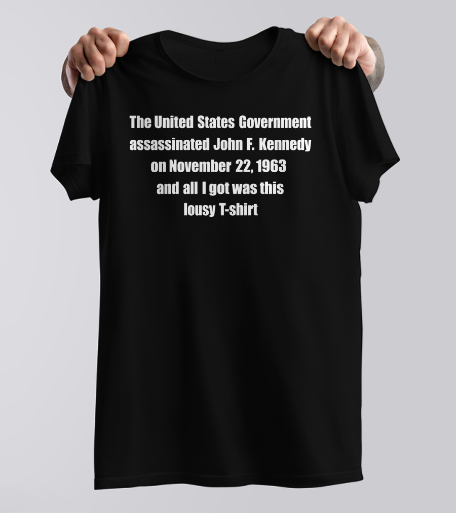 The United States Government Assassinated John F. Kennedy On November 22, 1963 And All I Got Was This Lousy T-Shirt