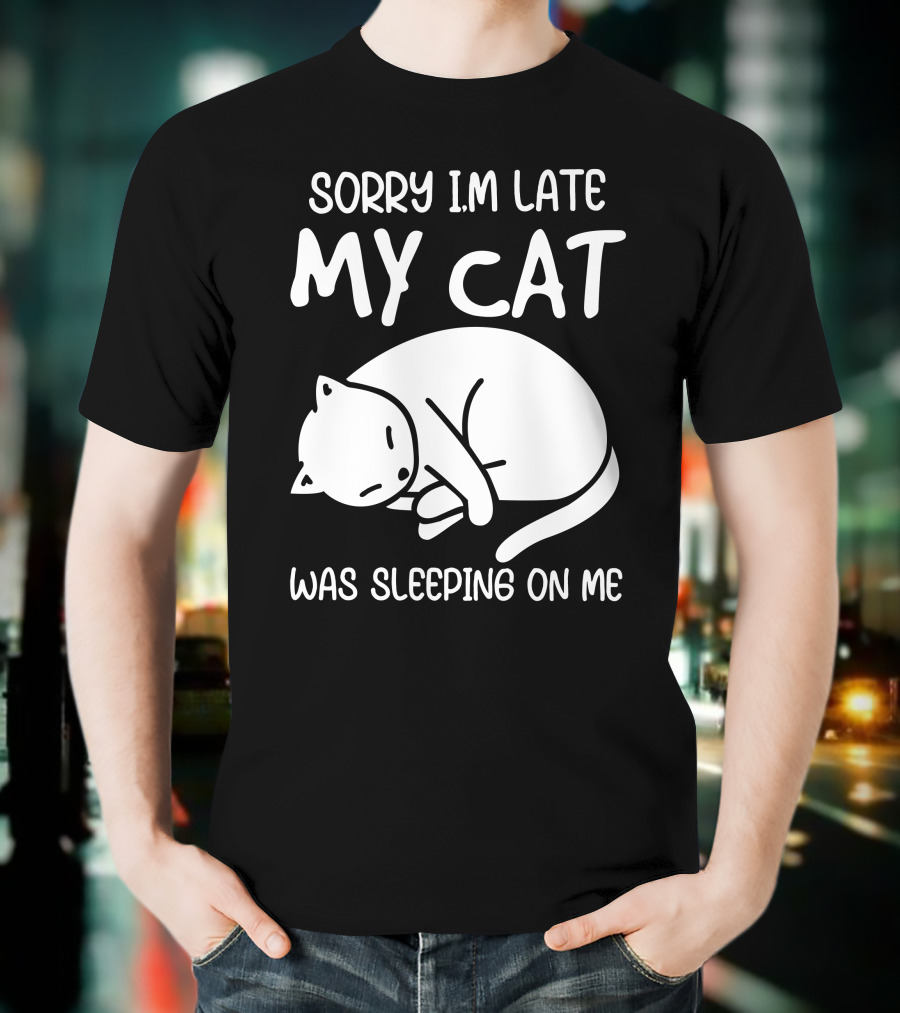 Sorry I'm Late My Cat Was Sleeping On Me Cat Lover Humor T-Shirt