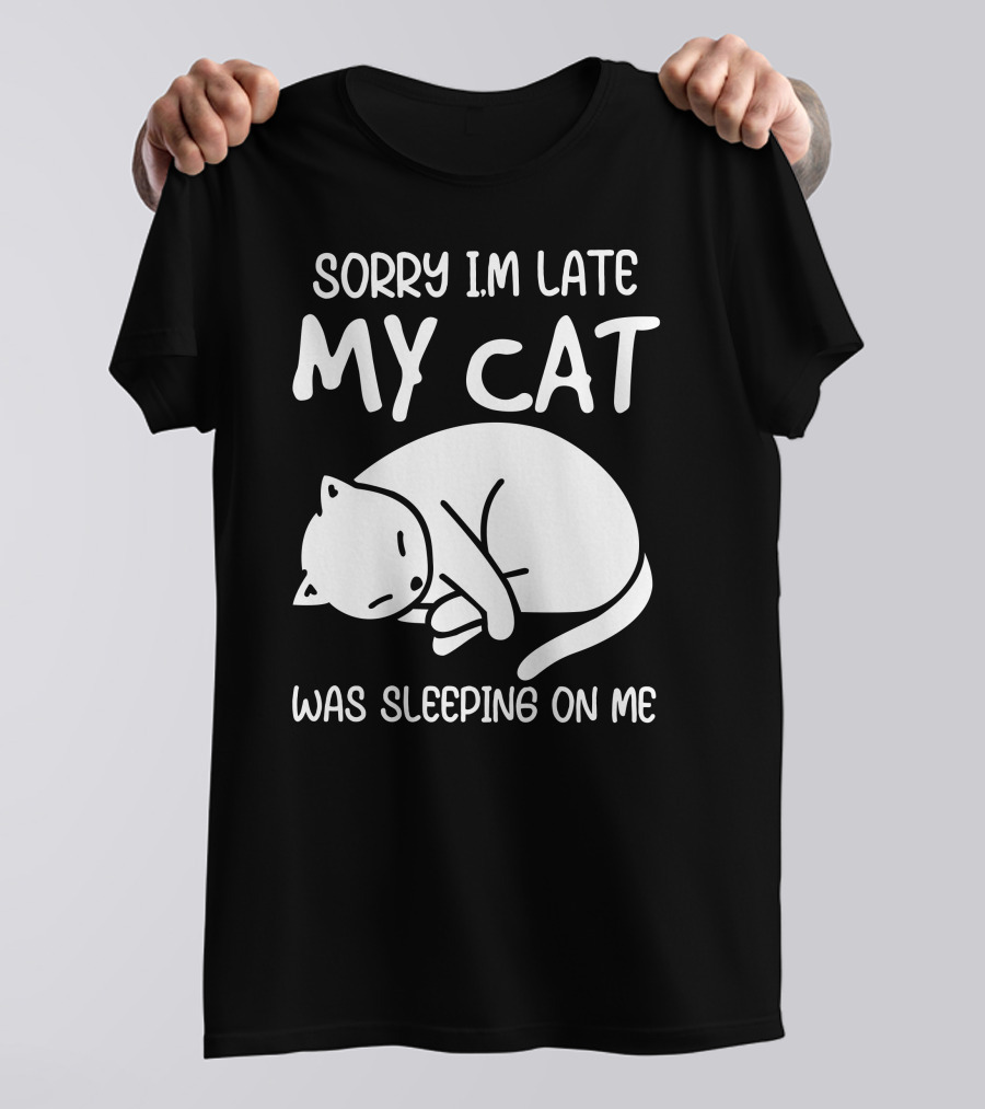 Sorry I'm Late My Cat Was Sleeping On Me Cat Lover Humor T-Shirt