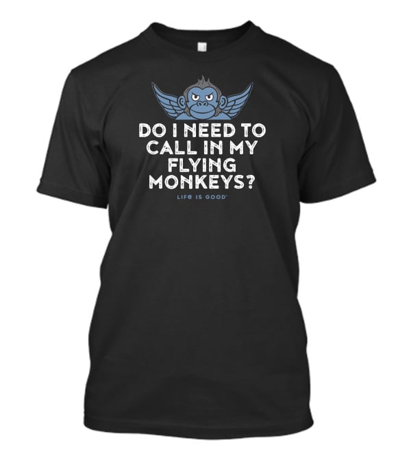 Do I Need To Call In My Flying Monkeys Life Is Good T-Shirt