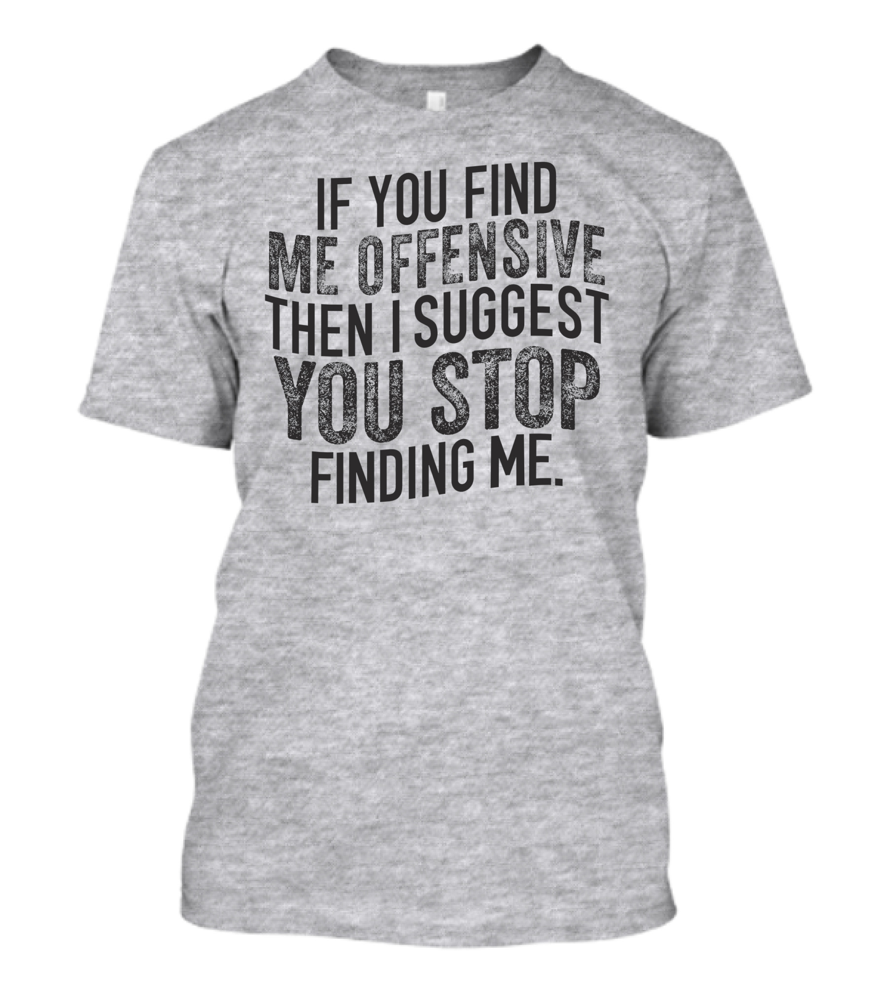 If You Find Me Offensive Then I Suggest You Stop Finding Me T-Shirt