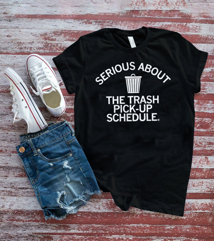 SERIOUS ABOUT THE TRASH PICK-UP SCHEDULE T-Shirt