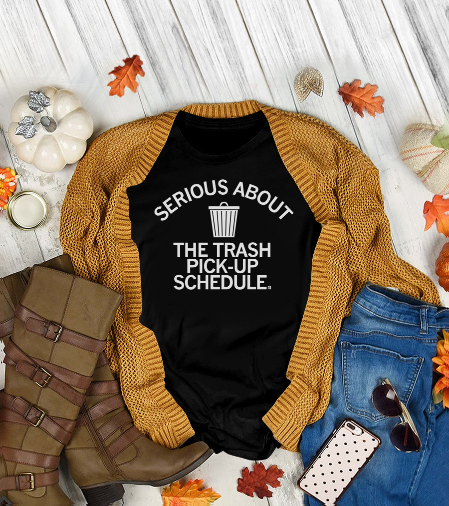 SERIOUS ABOUT THE TRASH PICK-UP SCHEDULE T-Shirt