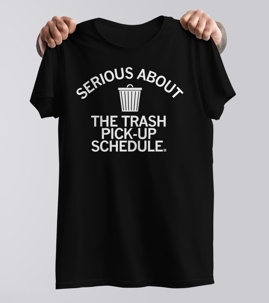 SERIOUS ABOUT THE TRASH PICK-UP SCHEDULE T-Shirt