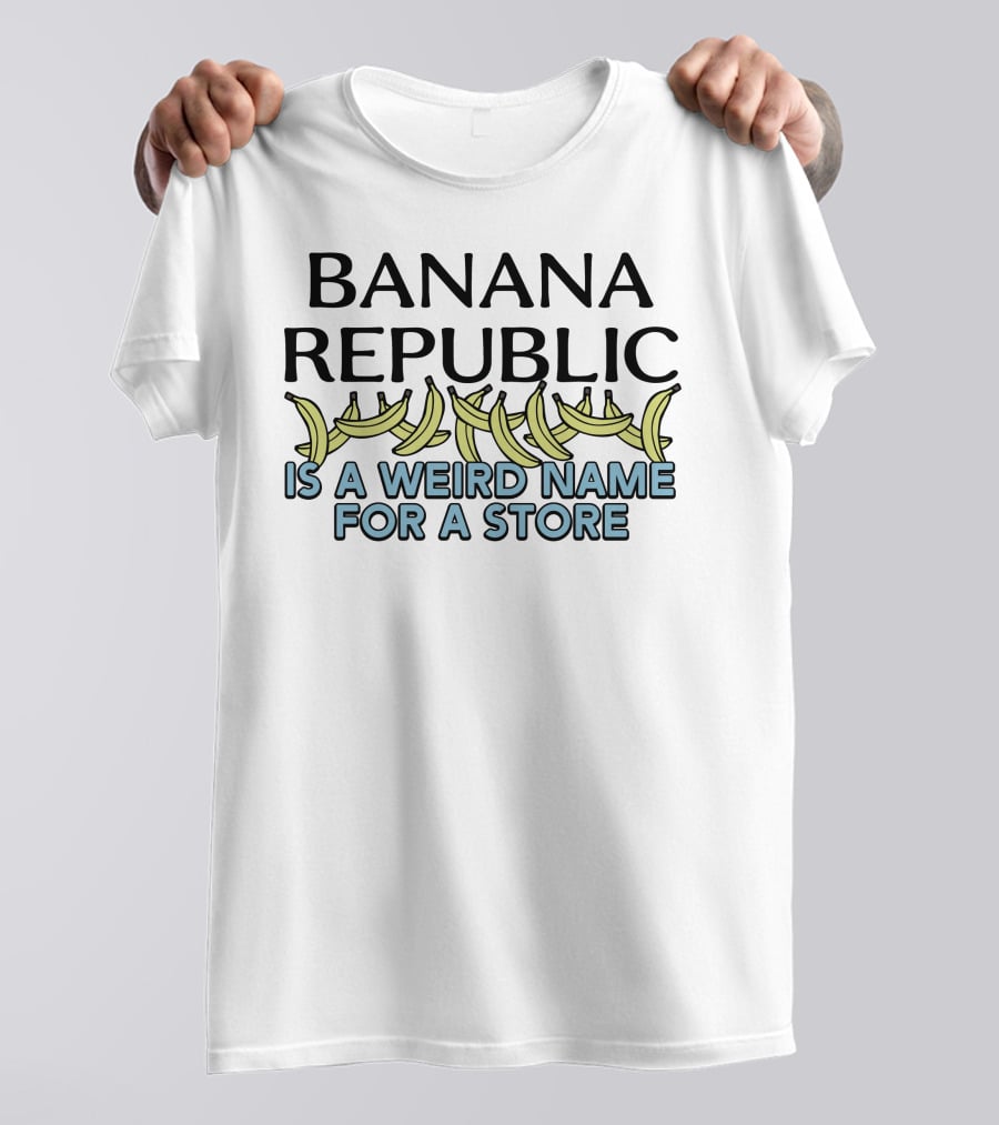 Shirts That Go Hard Banana Republic Is A Weird Name For A Store With Banana T-Shirt