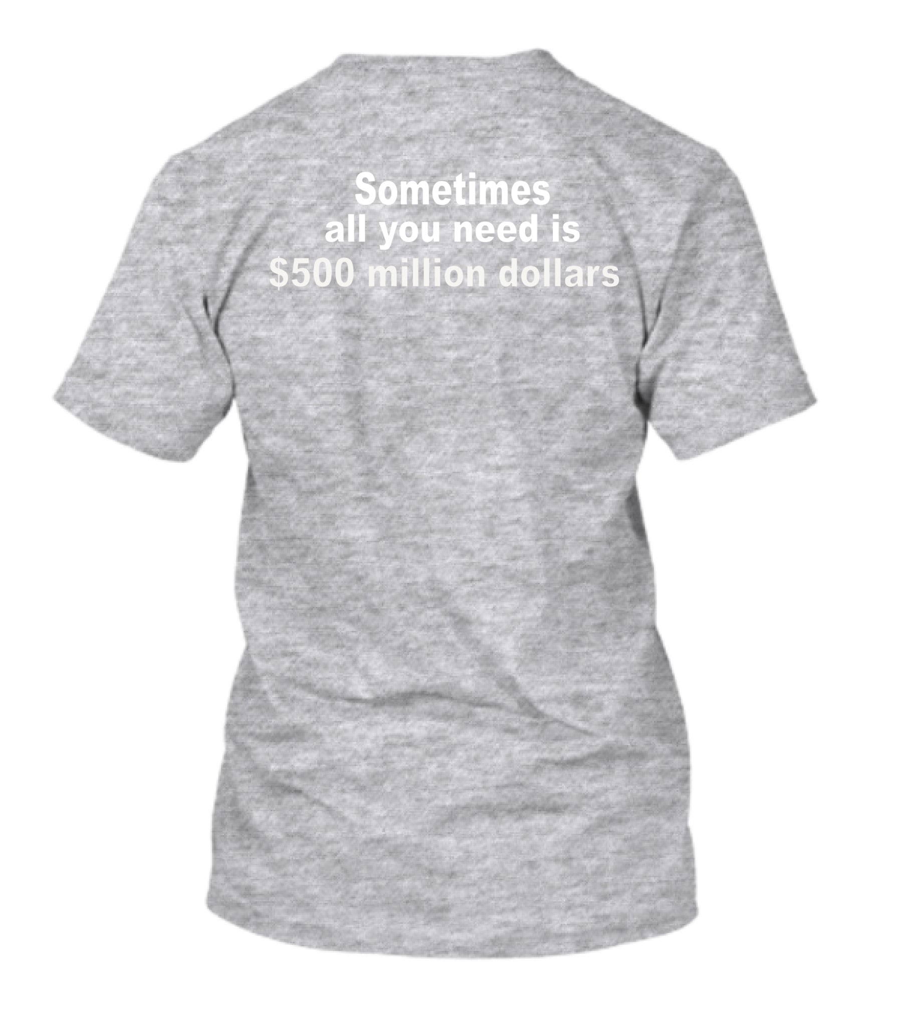 Sometimes All You Need Is $500 Million Dollars T-Shirt