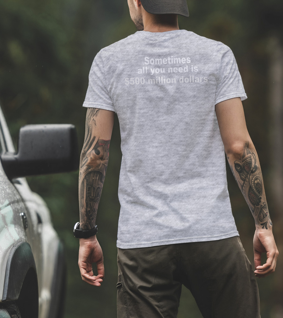 Sometimes All You Need Is $500 Million Dollars T-Shirt