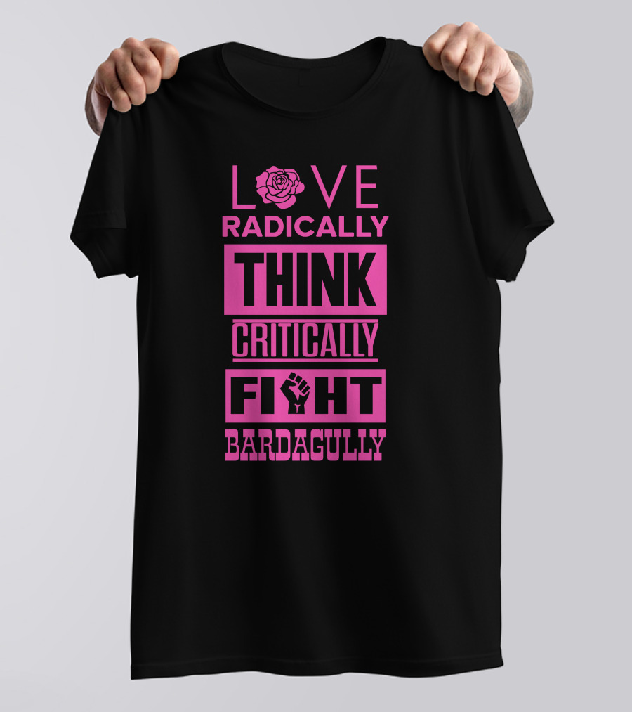 Love Radically Rose Think Critically Fight Bardagully Fist T-Shirt
