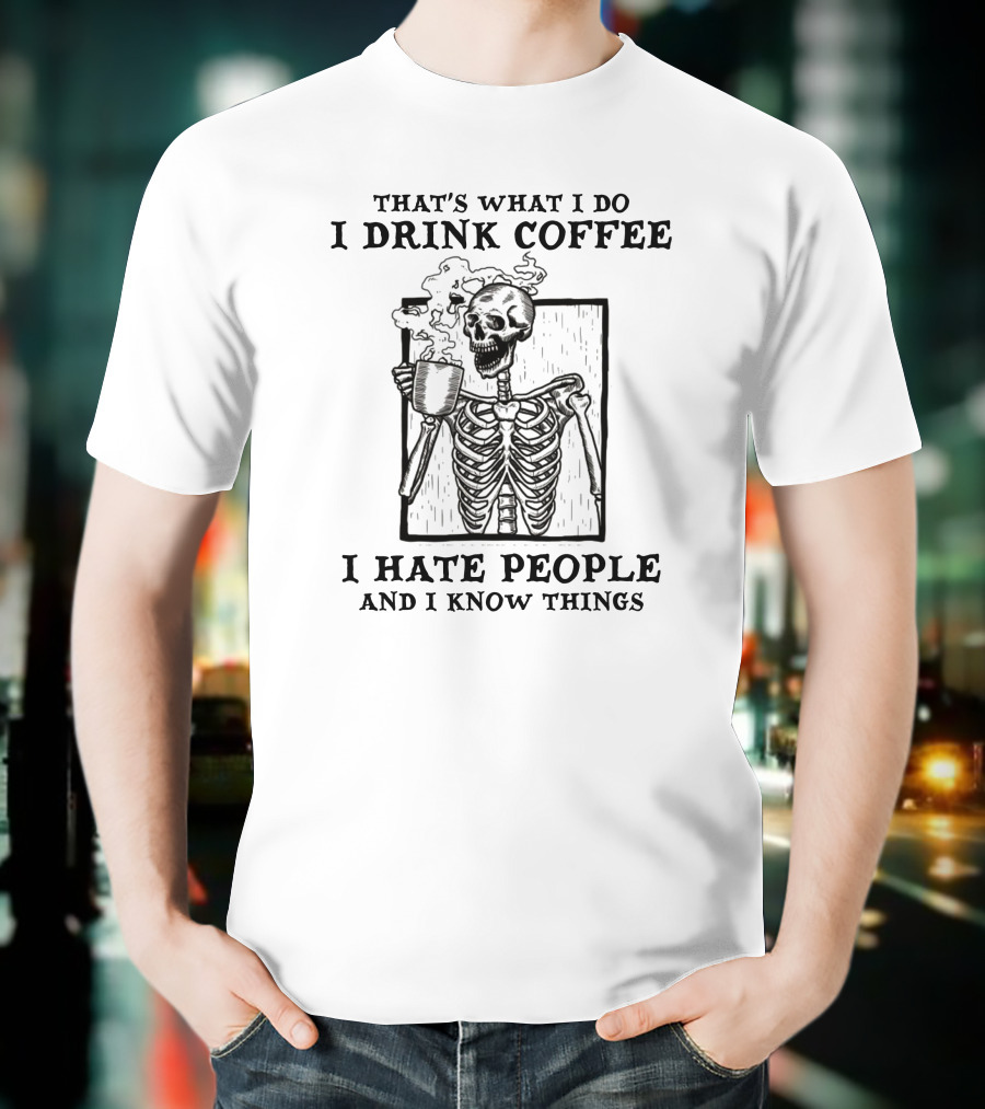 That's What I Do I Drink Coffee I Hate People And I Know Things Skeleton T-Shirt
