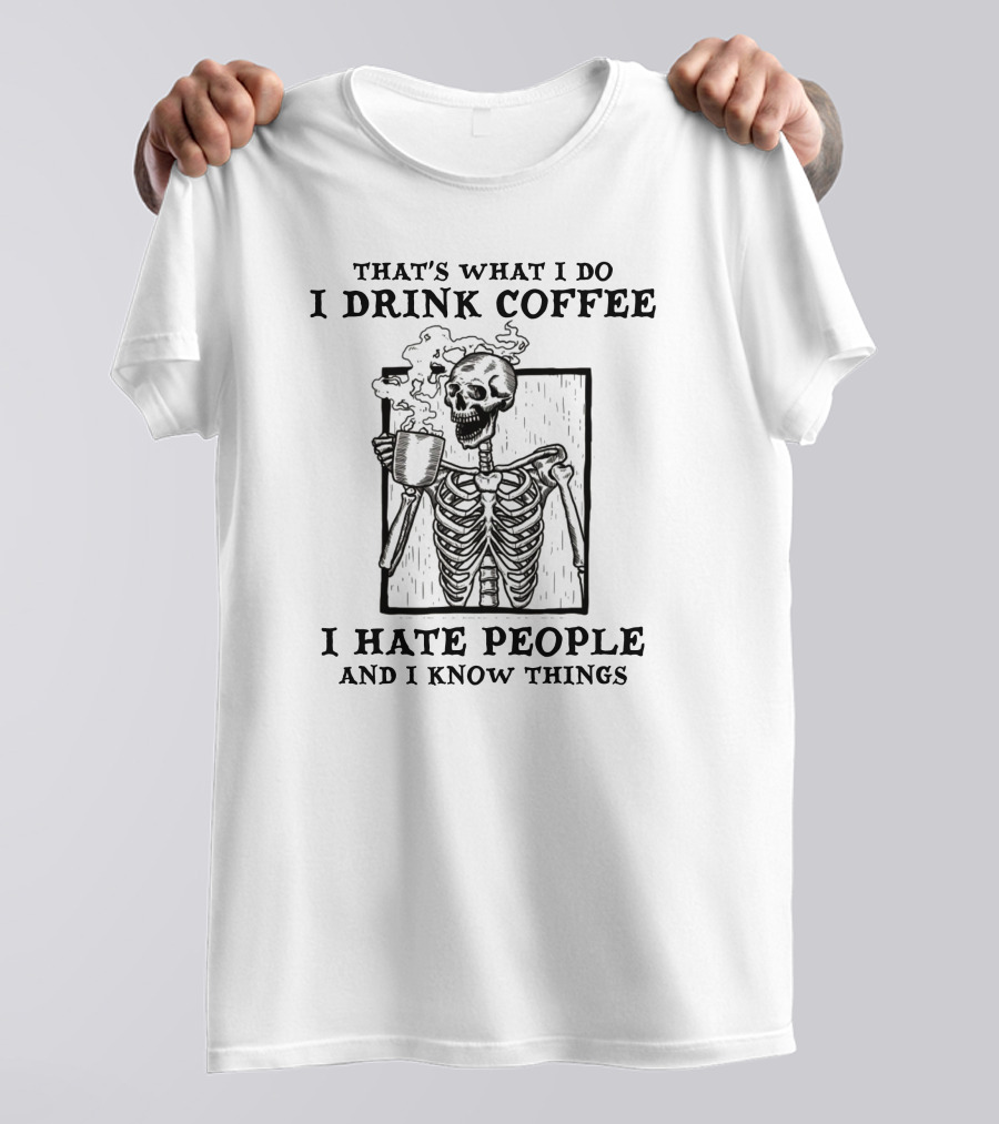 That's What I Do I Drink Coffee I Hate People And I Know Things Skeleton T-Shirt