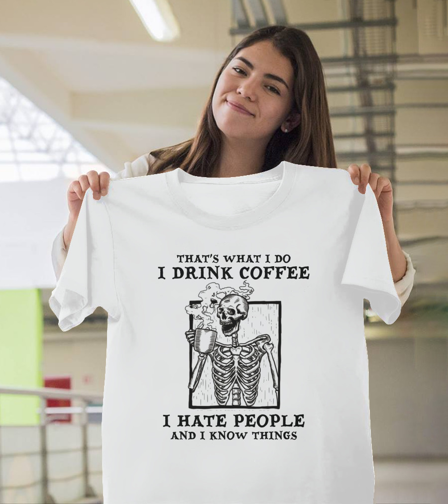 That's What I Do I Drink Coffee I Hate People And I Know Things Skeleton T-Shirt