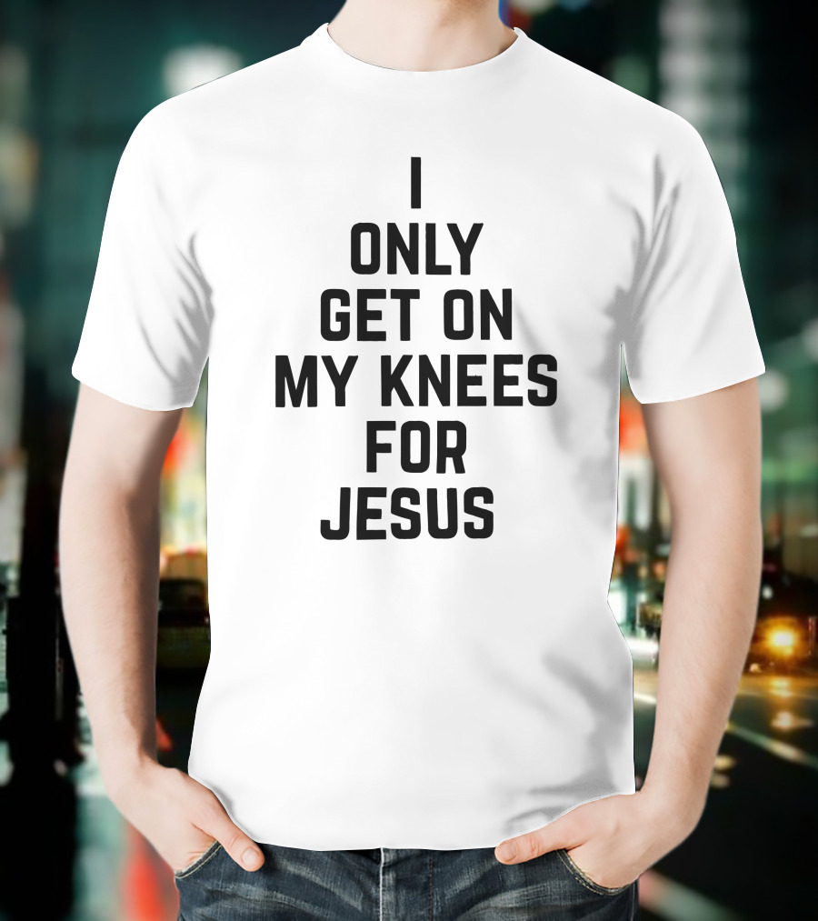 Rae Of Sunshine I Only Get On My Knees For Jesus T-Shirt