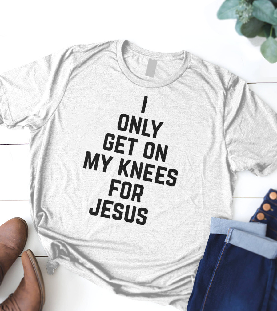 Rae Of Sunshine I Only Get On My Knees For Jesus T-Shirt