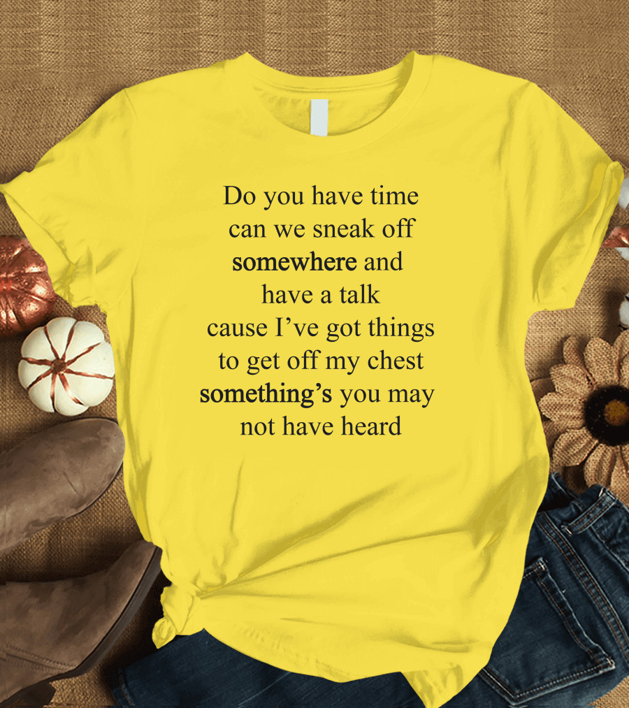 Translatedtees Do You Have Time Can We Sneak Off Somewhere And Have A Talk Cause I've Got Things To Get Off My Chest Something's You May Not Have Heard T-Shirt