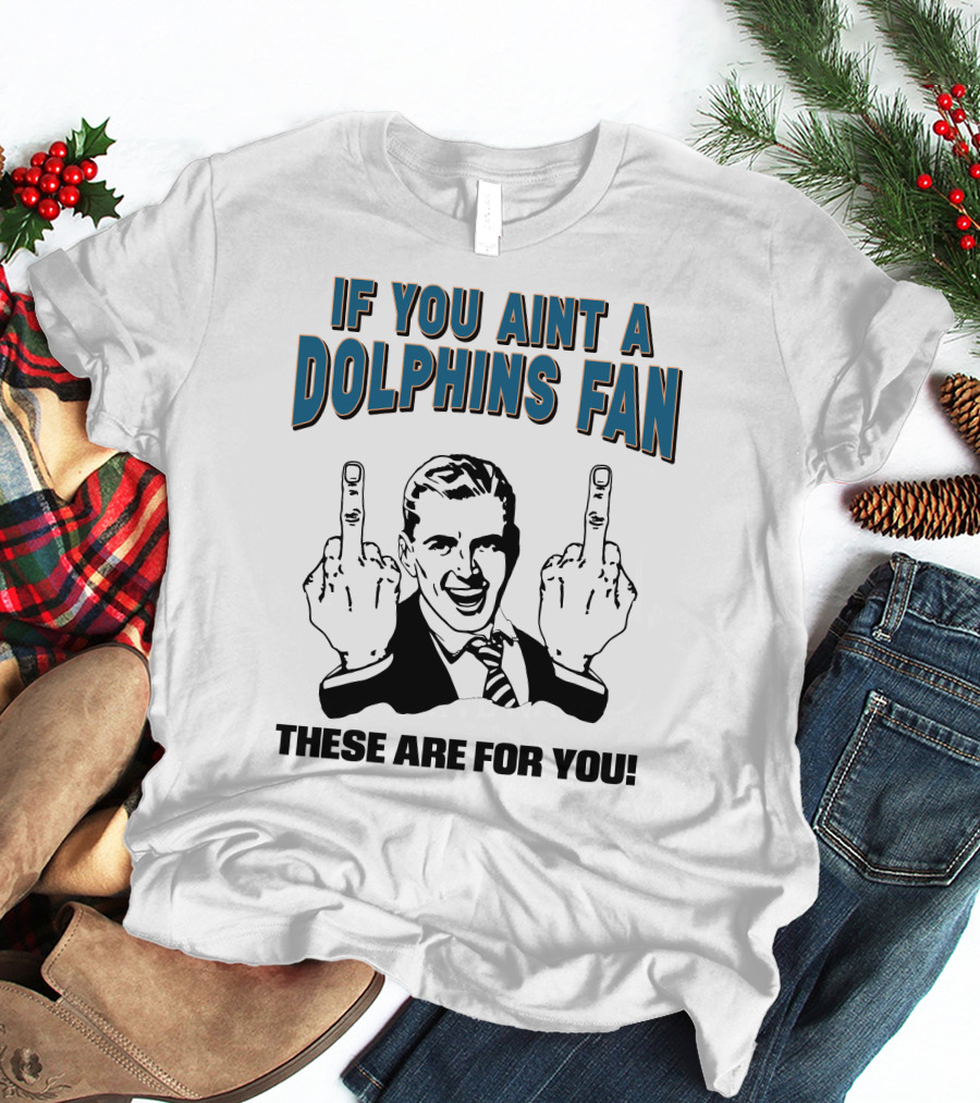 IF YOU AINT A DOLPHINS FAN THESE ARE FOR YOU T-Shirt