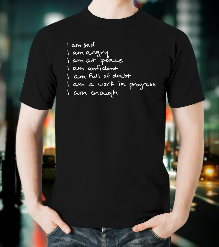 I Am Sad I Am Angry I Am At Peace I Am Confident I Am Full Of Doubt I Am A Work In Progress I Am Enough T-Shirt