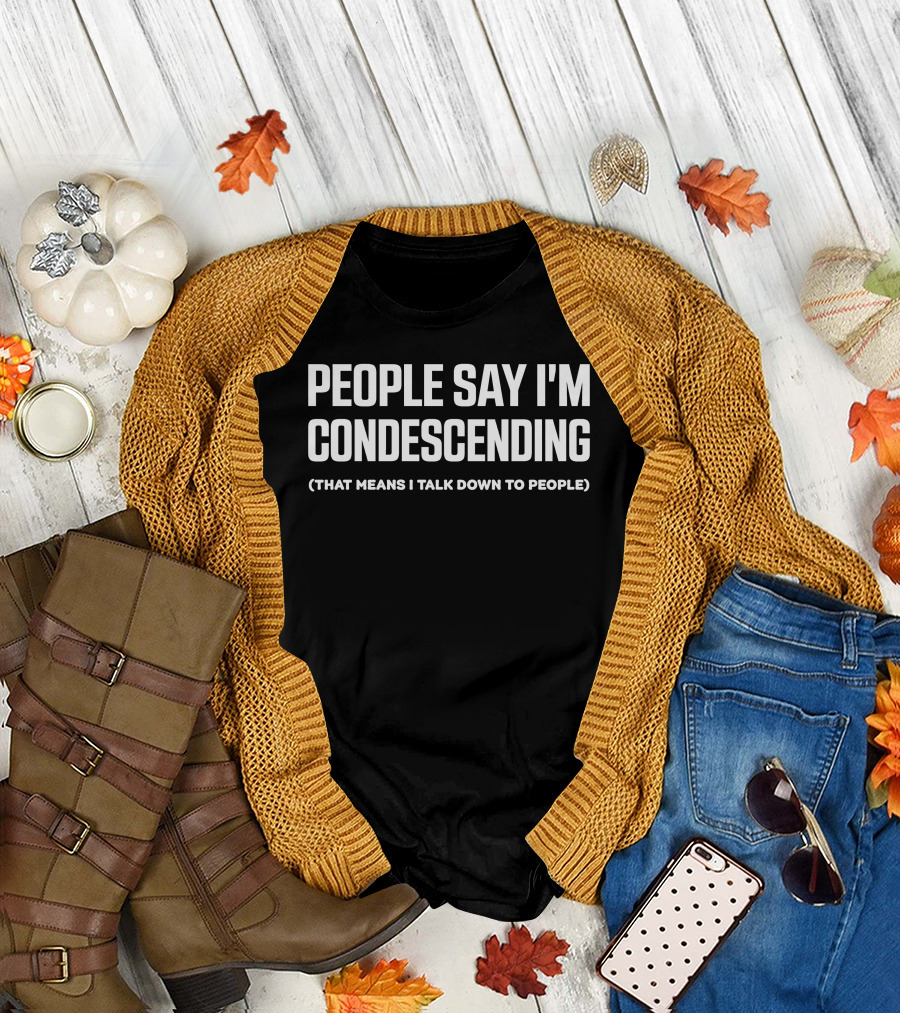 People Say I'm Condescending That Means I Talk Down To People T-Shirt