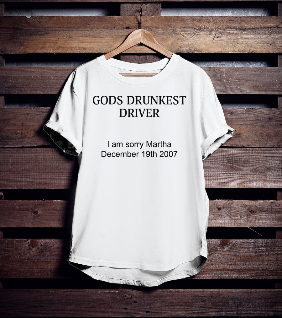 Gods Drunkest Driver I Am Sorry Martha December 19th 2007 T-Shirt