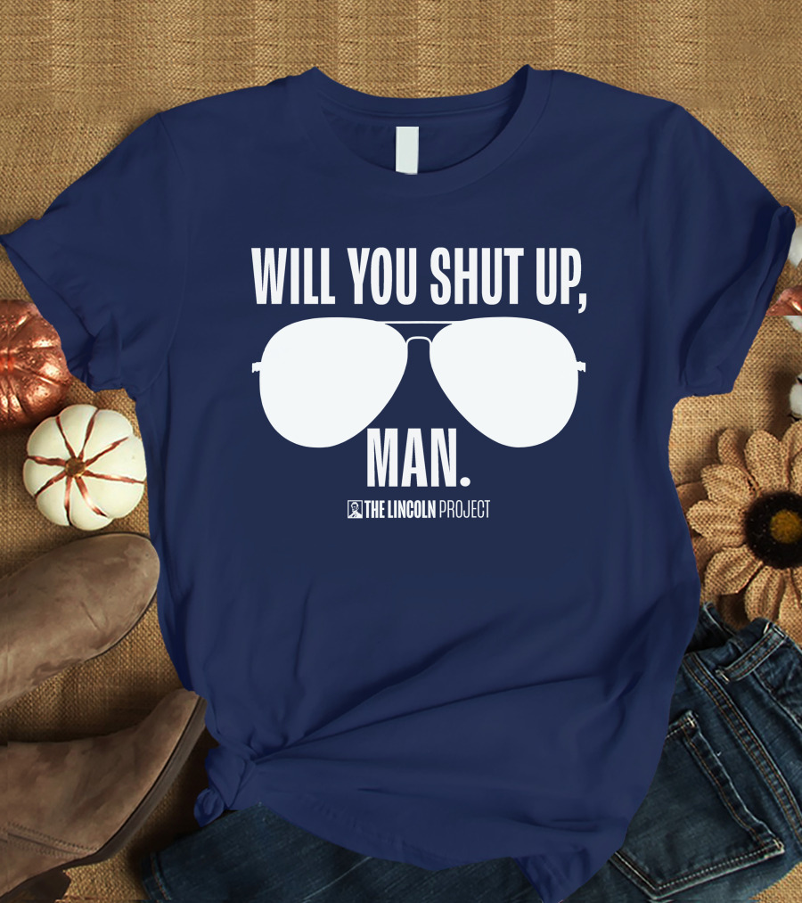 Will You Shut Up Man The Lincoln Project Sunglasses T-Shirt
