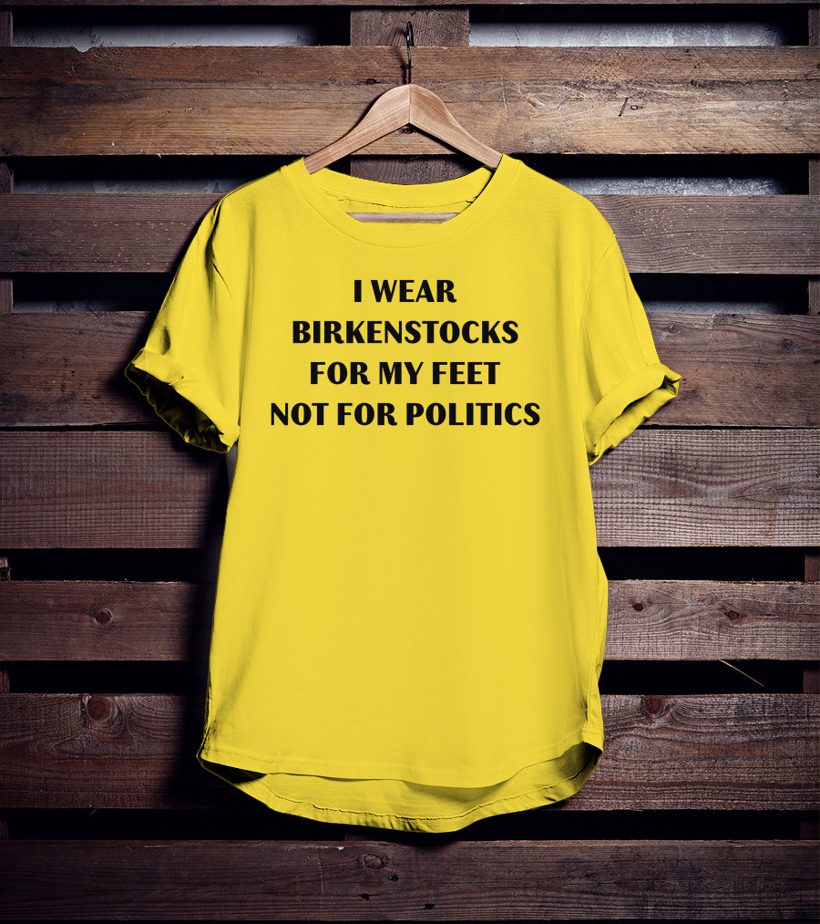 I Wear Birkenstocks For My Feet Not For Politics T-Shirt