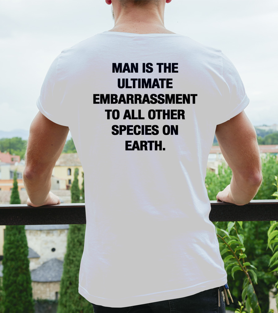 Man Is The Ultimate Embarrassment To All Other Species On Earth T-Shirt