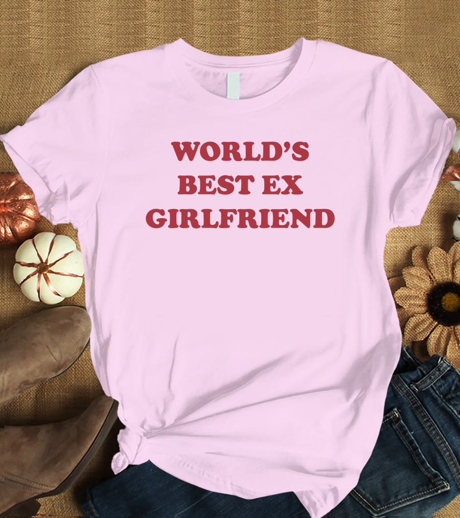 World's Best Ex Girlfriend Shirts That Go Hard T-Shirt