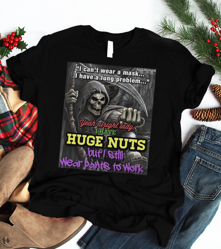 I Can't Wear A Mask I Have A Lung Problem Huge Nuts But I Still Wear Pants To Work T-Shirt
