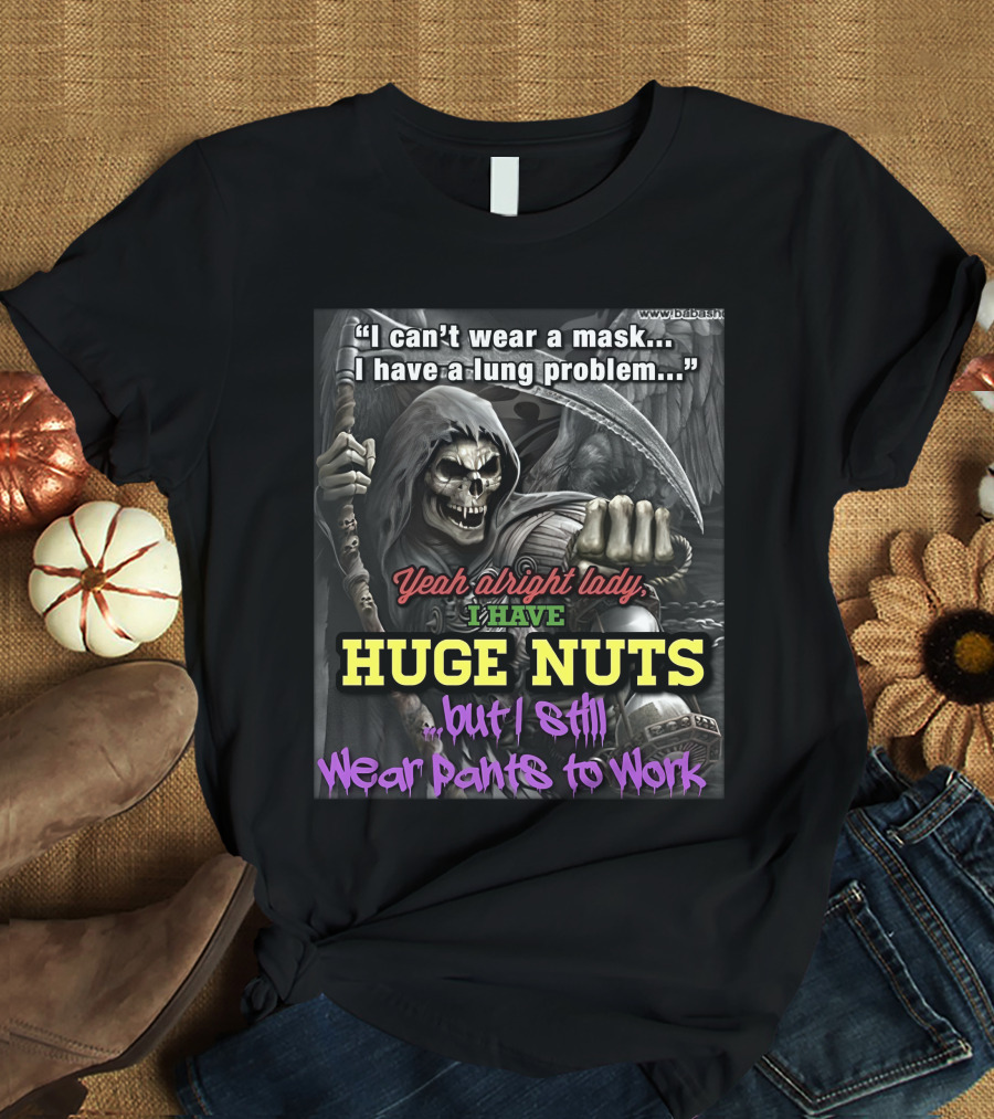 I Can't Wear A Mask I Have A Lung Problem Huge Nuts But I Still Wear Pants To Work T-Shirt