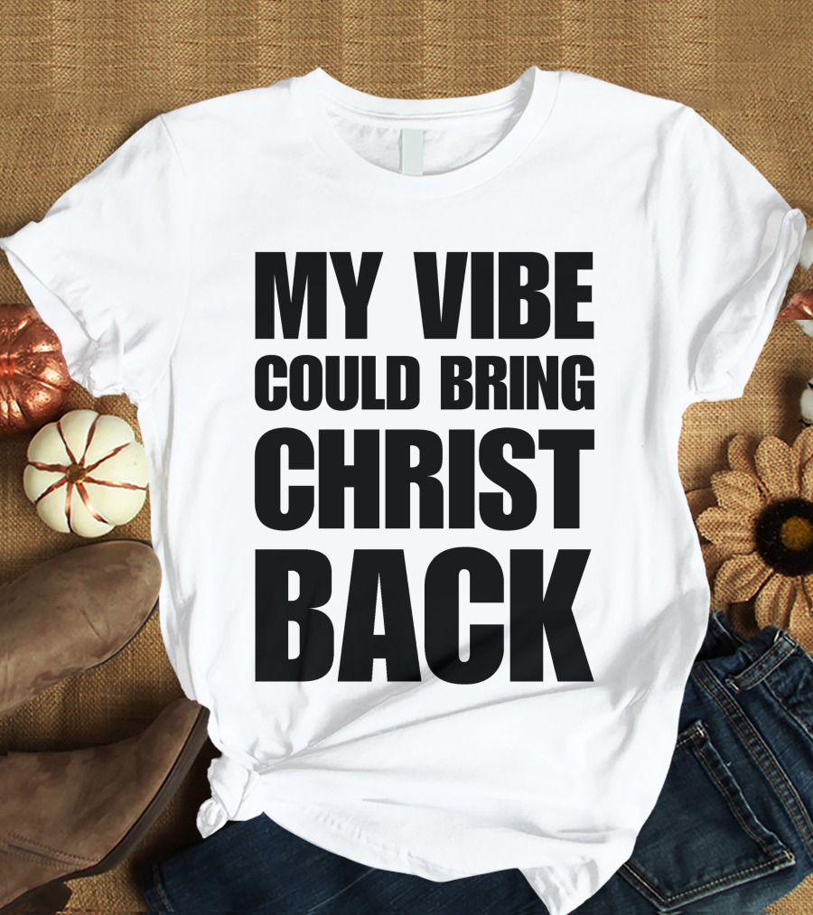 My Vibe Could Bring Christ Back T-Shirt