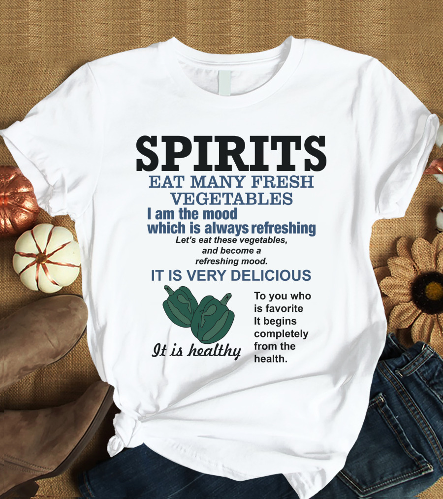 Spirits Eat Many Fresh Vegetables I Am The Mood Which Is Always Refreshing Delicious Healthy T-Shirt