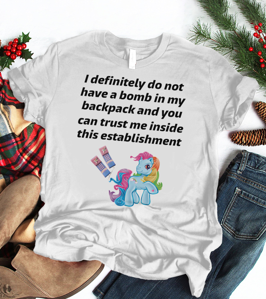 Little Pony I Definitely Do Not Have A Bomb In My Backpack Trust Me Inside This Establishment T-Shirt