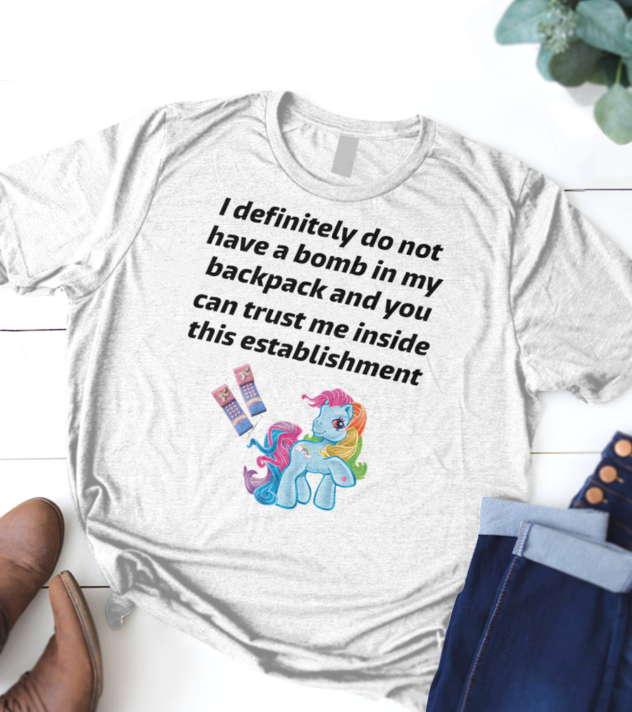 Little Pony I Definitely Do Not Have A Bomb In My Backpack Trust Me Inside This Establishment T-Shirt