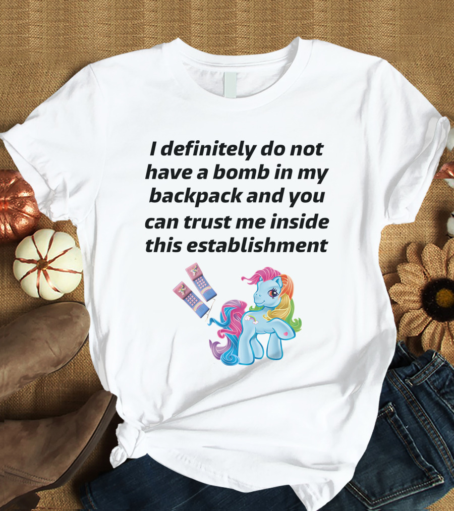 Little Pony I Definitely Do Not Have A Bomb In My Backpack Trust Me Inside This Establishment T-Shirt