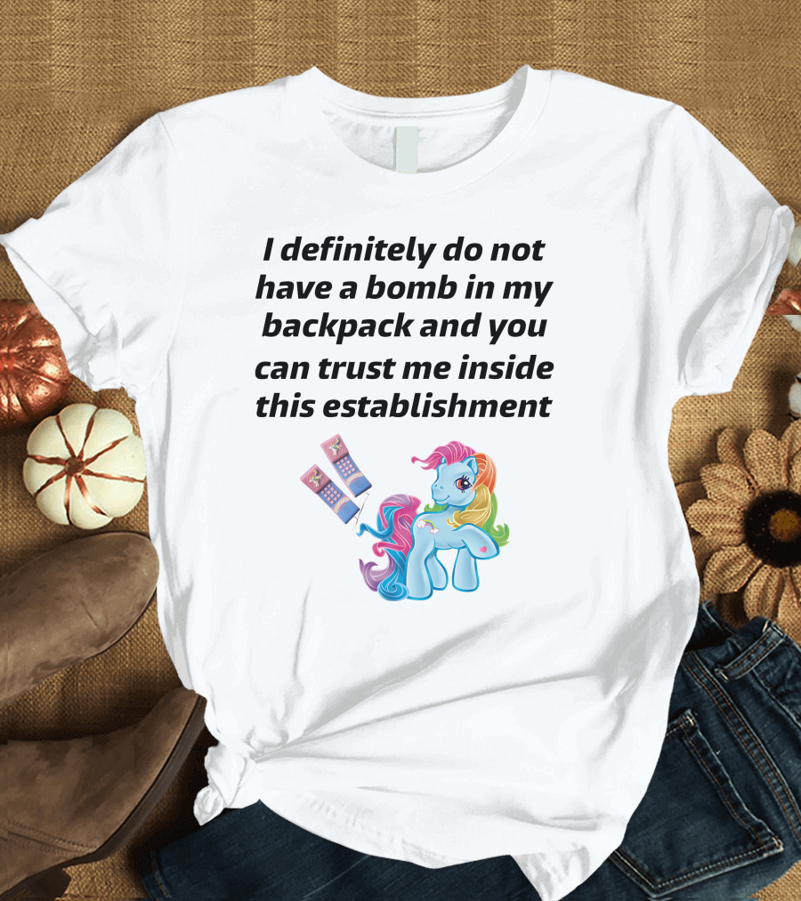 Little Pony I Definitely Do Not Have A Bomb In My Backpack Trust Me Inside This Establishment T-Shirt