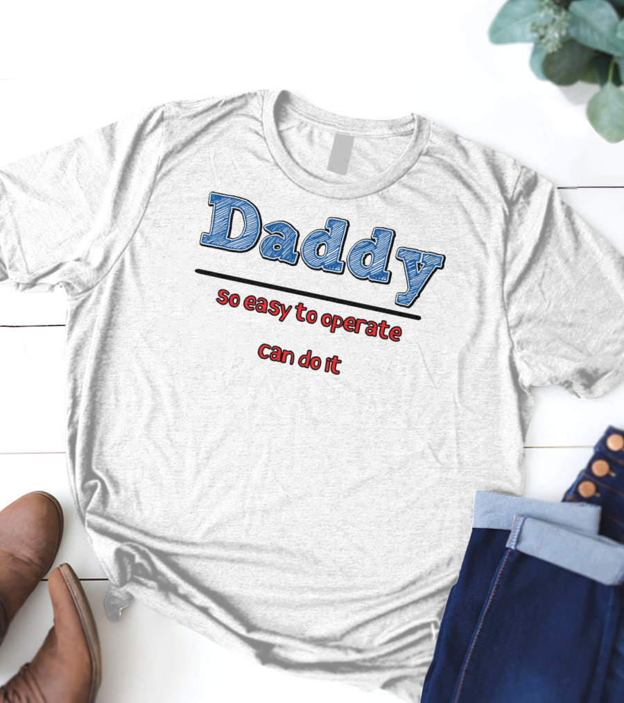 Daddy So Easy To Operate Can Do It T-Shirt