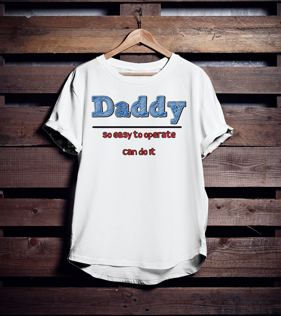 Daddy So Easy To Operate Can Do It T-Shirt