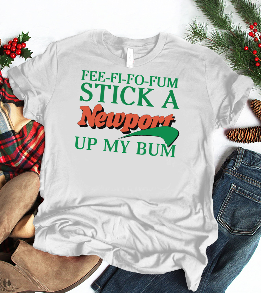 Fee Fi Fo Fum Stick A Newport Up My Bum T-Shirt