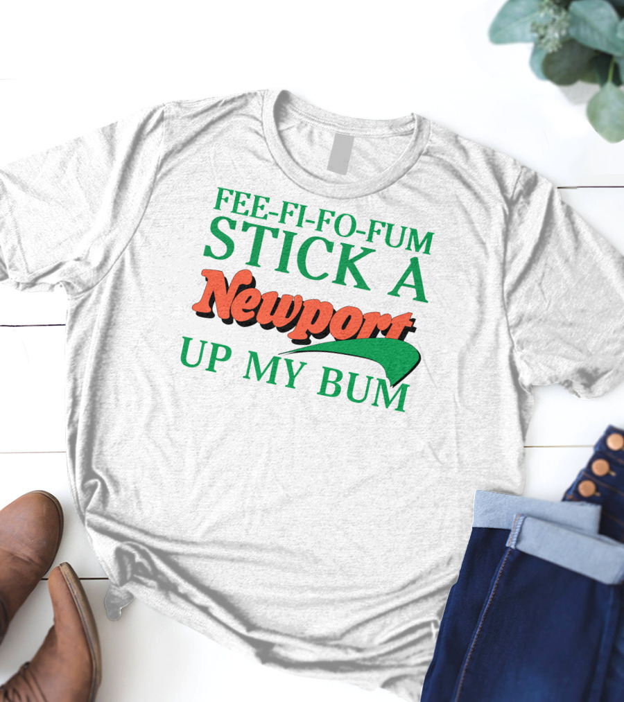 Fee Fi Fo Fum Stick A Newport Up My Bum T-Shirt
