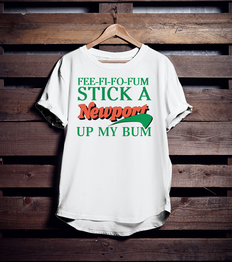 Fee Fi Fo Fum Stick A Newport Up My Bum T-Shirt