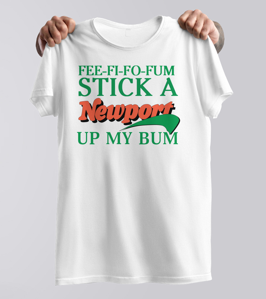 Fee Fi Fo Fum Stick A Newport Up My Bum T-Shirt