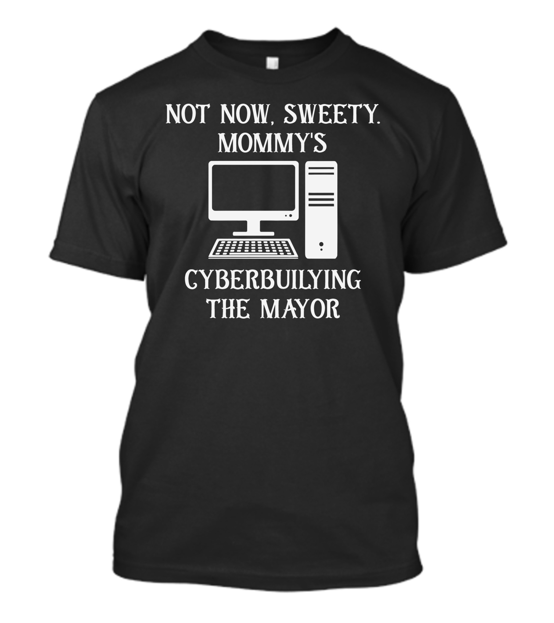 Not Now Sweety Mommy's Cyberbuilying The Mayor Computer Humor T-Shirt