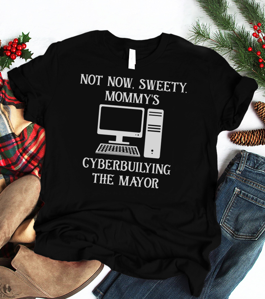 Not Now Sweety Mommy's Cyberbuilying The Mayor Computer Humor T-Shirt