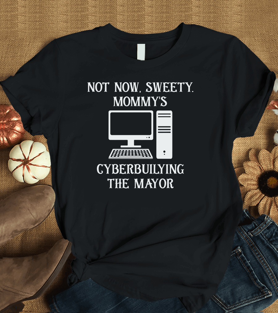 Not Now Sweety Mommy's Cyberbuilying The Mayor Computer Humor T-Shirt