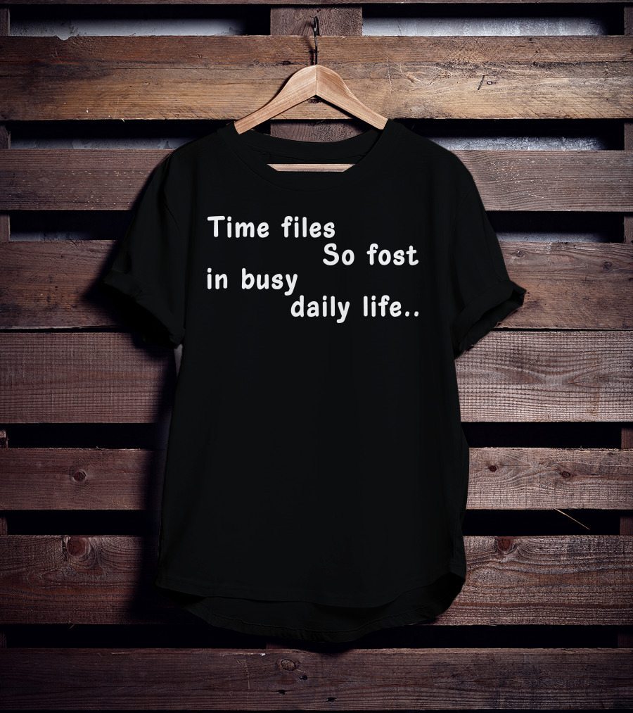 Time Files So Fost In Busy Daily Life T-Shirt